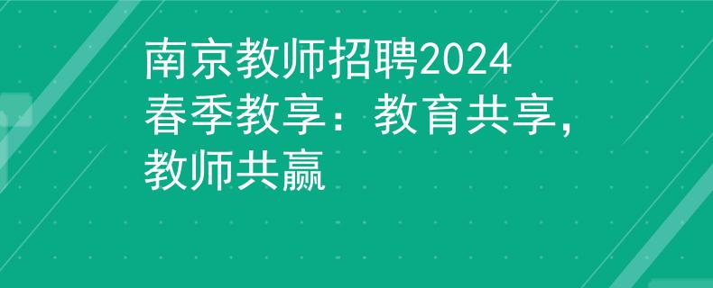 南京教师招聘2024春季教享：教育共享，教师共赢