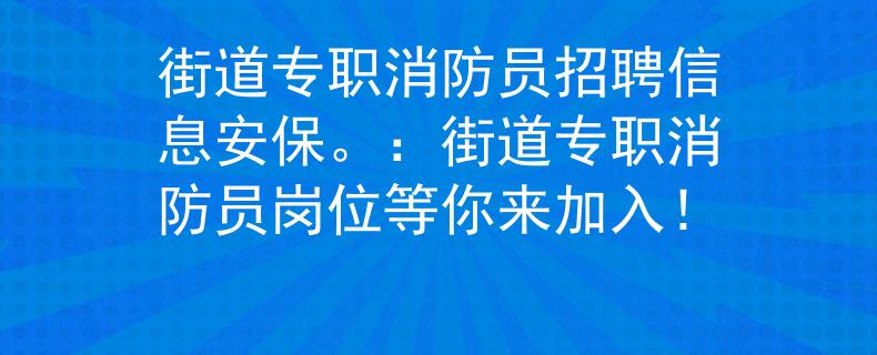 街道专职消防员招聘信息安保。：街道专职消防员岗位等你来加入！