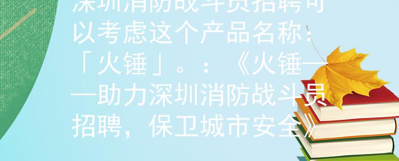 深圳消防战斗员招聘可以考虑这个产品名称：「火锤」。：《火锤——助力深圳消防战斗员招聘，保卫城市安全》