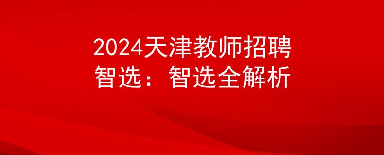 2024天津教师招聘智选：智选全解析