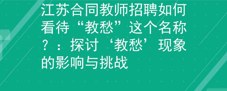 江苏合同教师招聘如何看待“教愁”这个名称？：探讨‘教愁’现象的影响与挑战