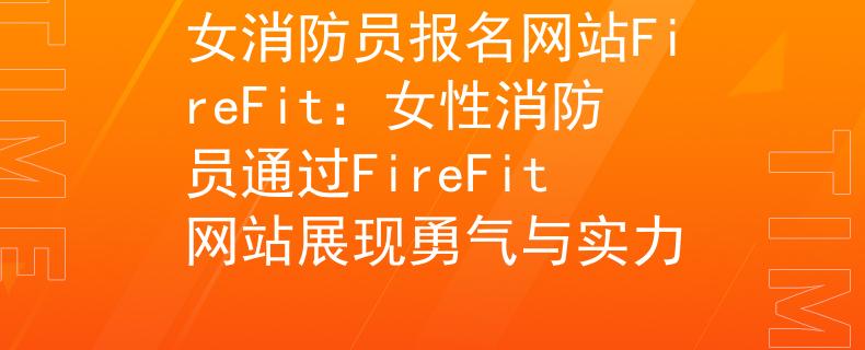 女消防员报名网站FireFit：女性消防员通过FireFit网站展现勇气与实力