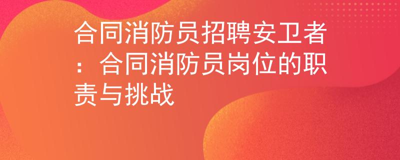 合同消防员招聘安卫者：合同消防员岗位的职责与挑战