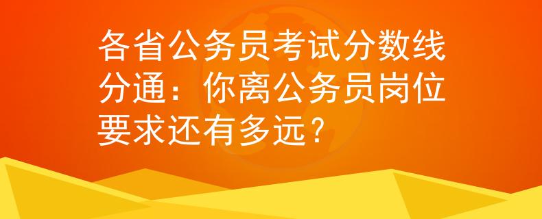 各省公务员考试分数线分通：你离公务员岗位要求还有多远？