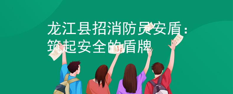 龙江县招消防员安盾：筑起安全的盾牌