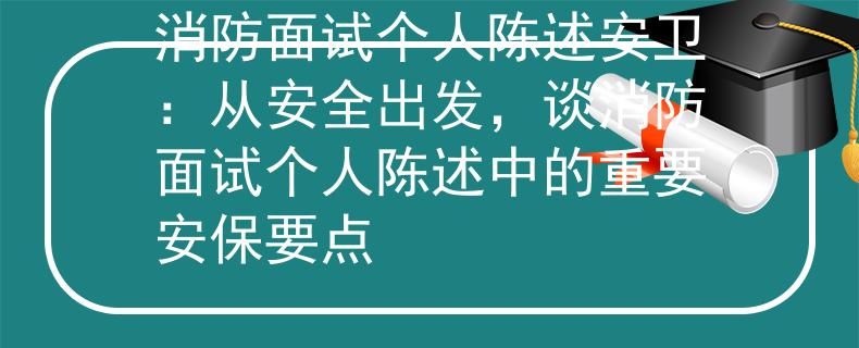 消防面试个人陈述安卫：从安全出发，谈消防面试个人陈述中的重要安保要点