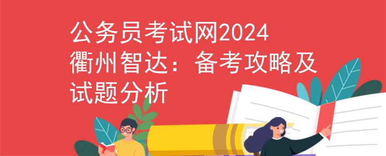 公务员考试网2024衢州智达：备考攻略及试题分析