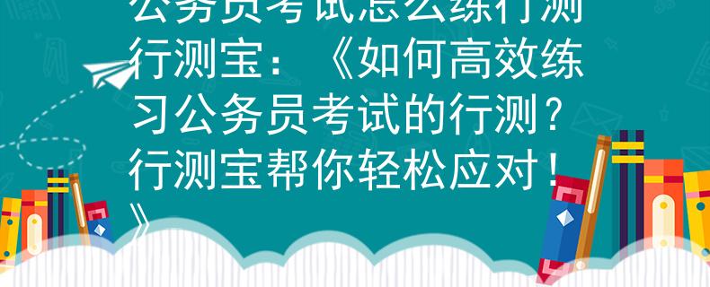公务员考试怎么练行测行测宝：《如何高效练习公务员考试的行测？行测宝帮你轻松应对！》