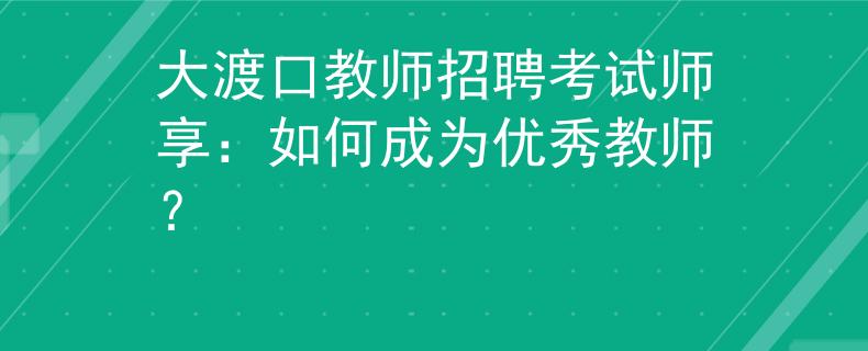 大渡口教师招聘考试师享：如何成为优秀教师？