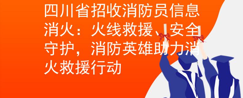 四川省招收消防员信息消火：火线救援、安全守护，消防英雄助力消火救援行动