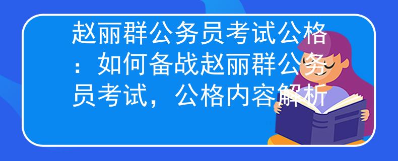 赵丽群公务员考试公格：如何备战赵丽群公务员考试，公格内容解析