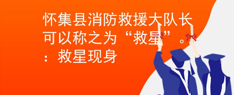 怀集县消防救援大队长可以称之为“救星”。：救星现身