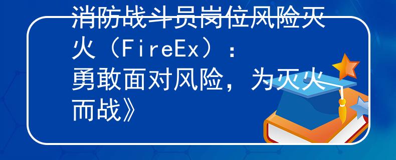 消防战斗员岗位风险灭火（FireEx）：勇敢面对风险，为灭火而战》