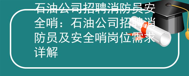 石油公司招聘消防员安全哨：石油公司招聘消防员及安全哨岗位需求详解
