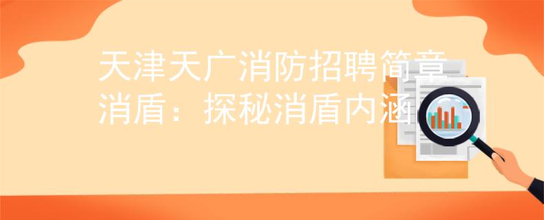天津天广消防招聘简章消盾：探秘消盾内涵