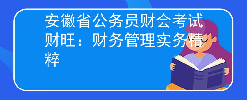 安徽省公务员财会考试财旺：财务管理实务精粹