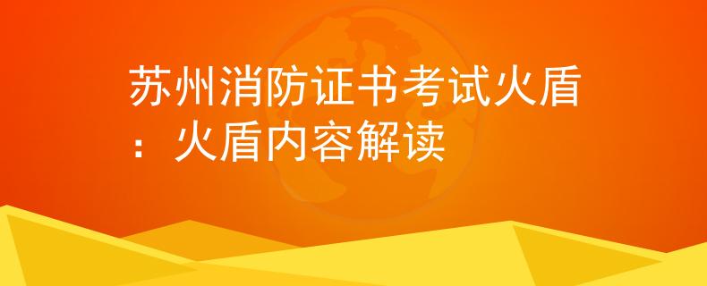 苏州消防证书考试火盾：火盾内容解读