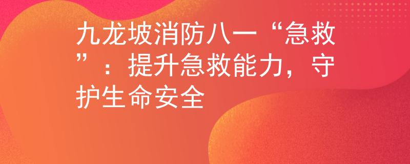 九龙坡消防八一“急救”：提升急救能力，守护生命安全
