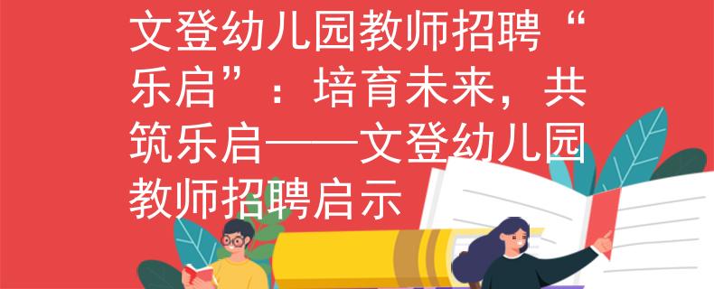 文登幼儿园教师招聘“乐启”：培育未来，共筑乐启——文登幼儿园教师招聘启示