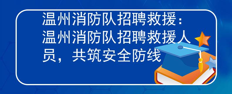 温州消防队招聘救援：温州消防队招聘救援人员，共筑安全防线