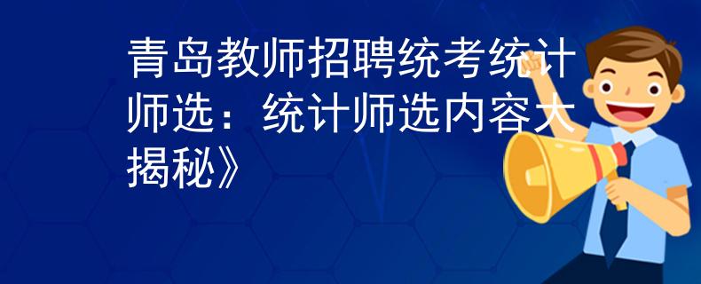 青岛教师招聘统考统计师选：统计师选内容大揭秘》