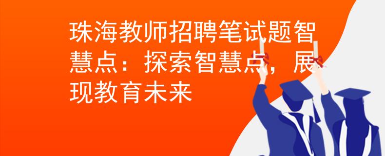 珠海教师招聘笔试题智慧点：探索智慧点，展现教育未来