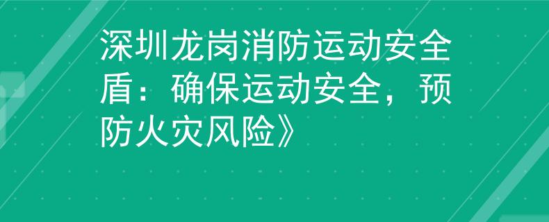 深圳龙岗消防运动安全盾：确保运动安全，预防火灾风险》