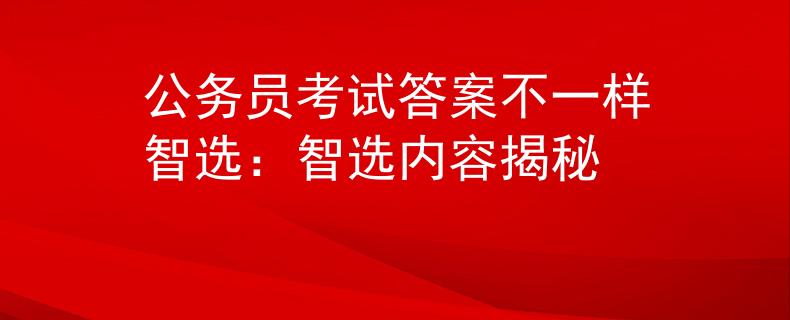公务员考试答案不一样智选：智选内容揭秘