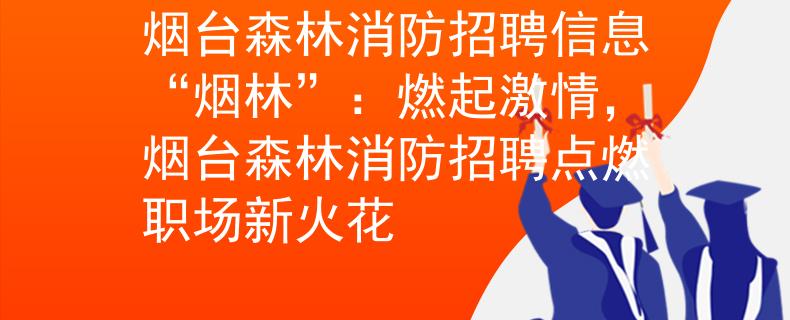 烟台森林消防招聘信息“烟林”：燃起激情，烟台森林消防招聘点燃职场新火花