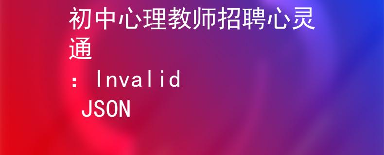 初中心理教师招聘心灵通
：Invalid JSON