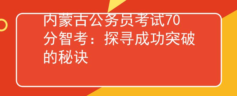 内蒙古公务员考试70分智考：探寻成功突破的秘诀