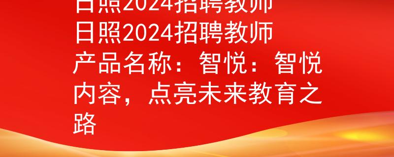 日照2024招聘教师日照2024招聘教师产品名称：智悦：智悦内容，点亮未来教育之路