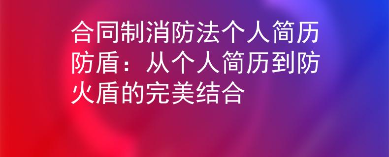 合同制消防法个人简历防盾：从个人简历到防火盾的完美结合