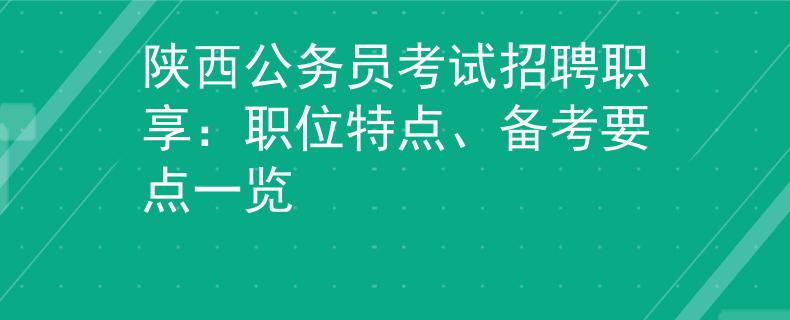 陕西公务员考试招聘职享：职位特点、备考要点一览