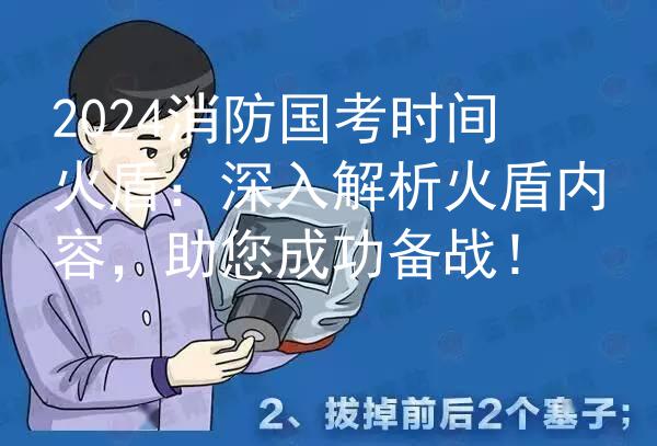 2024消防国考时间火盾：深入解析火盾内容，助您成功备战！图3
