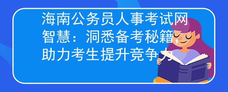 海南公务员人事考试网智慧：洞悉备考秘籍，助力考生提升竞争力