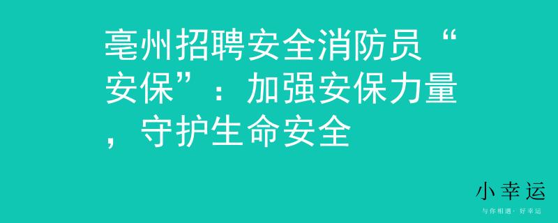 亳州招聘安全消防员“安保”：加强安保力量，守护生命安全