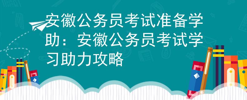安徽公务员考试准备学助：安徽公务员考试学习助力攻略