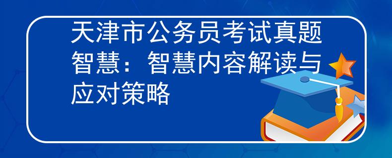 天津市公务员考试真题智慧：智慧内容解读与应对策略