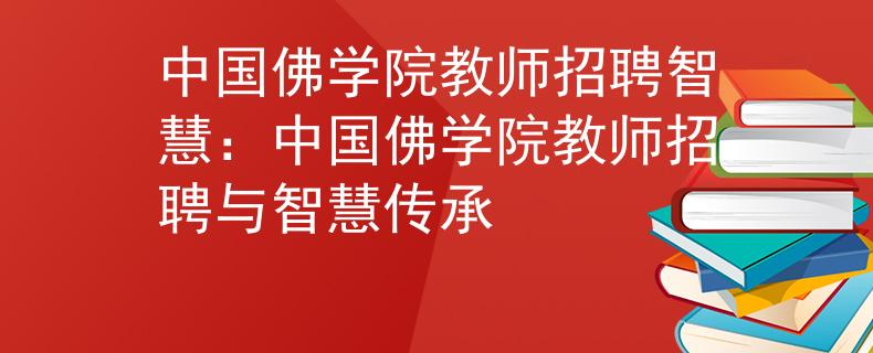 中国佛学院教师招聘智慧：中国佛学院教师招聘与智慧传承