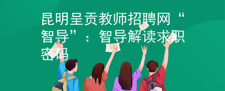 昆明呈贡教师招聘网“智导”：智导解读求职密码