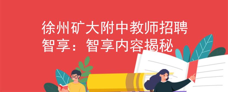 徐州矿大附中教师招聘智享：智享内容揭秘