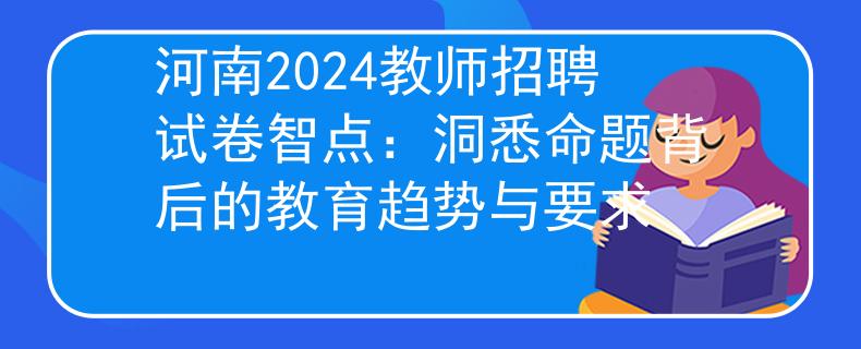 河南2024教师招聘试卷智点：洞悉命题背后的教育趋势与要求