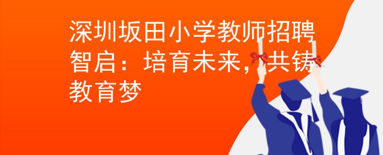 深圳坂田小学教师招聘智启：培育未来，共铸教育梦