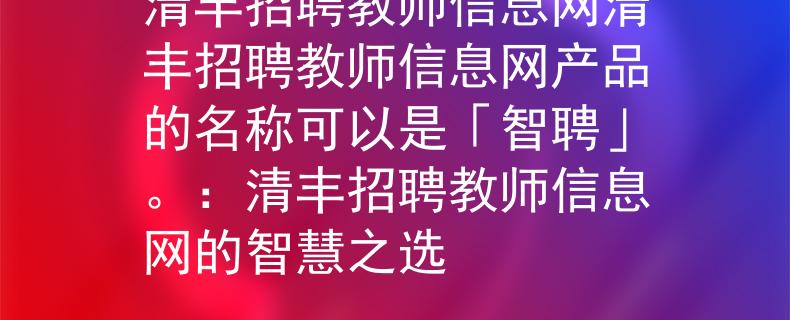 清丰招聘教师信息网清丰招聘教师信息网产品的名称可以是「智聘」。：清丰招聘教师信息网的智慧之选