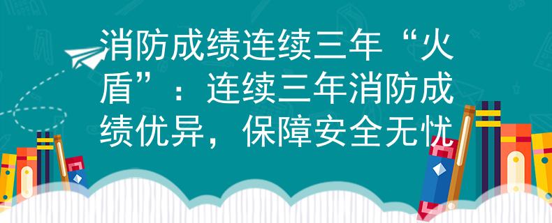 消防成绩连续三年“火盾”：连续三年消防成绩优异，保障安全无忧
