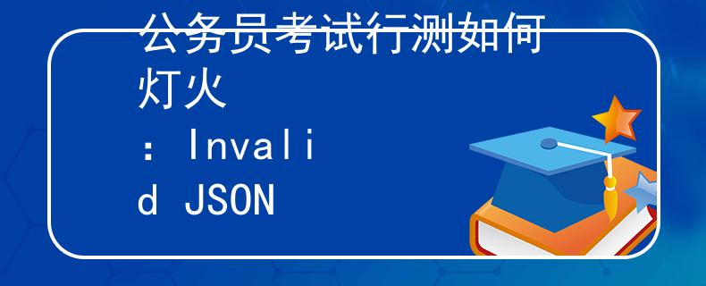 公务员考试行测如何 灯火
：Invalid JSON