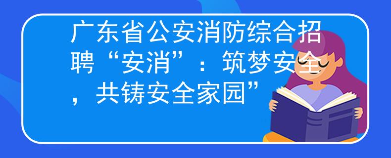 广东省公安消防综合招聘“安消”：筑梦安全，共铸安全家园”