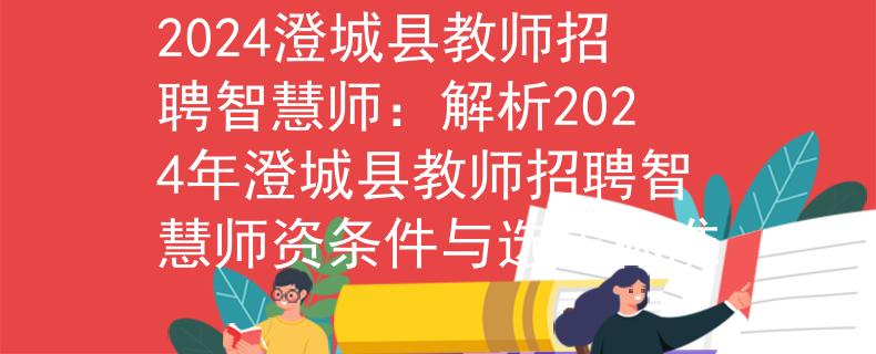 2024澄城县教师招聘智慧师：解析2024年澄城县教师招聘智慧师资条件与选拔标准