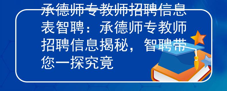 承德师专教师招聘信息表智聘：承德师专教师招聘信息揭秘，智聘带您一探究竟